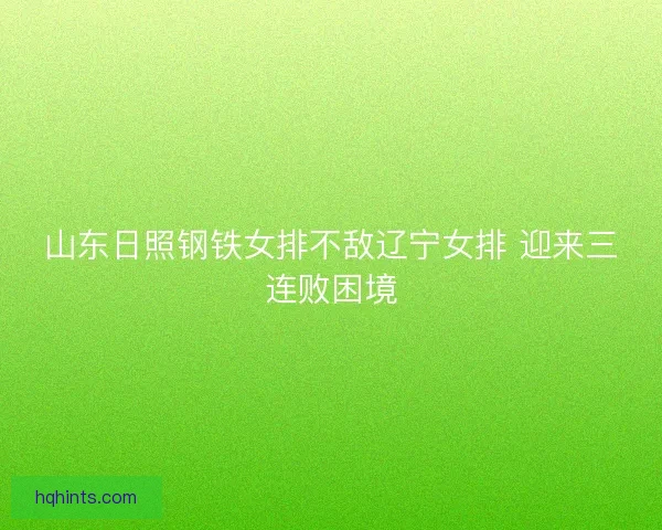 山东日照钢铁女排不敌辽宁女排 迎来三连败困境
