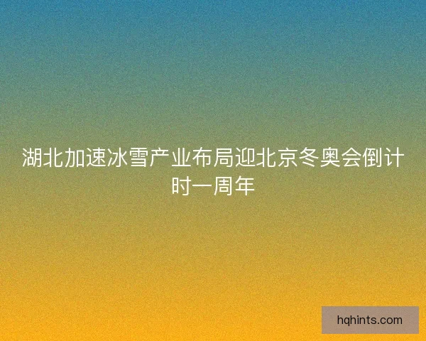 湖北加速冰雪产业布局迎北京冬奥会倒计时一周年
