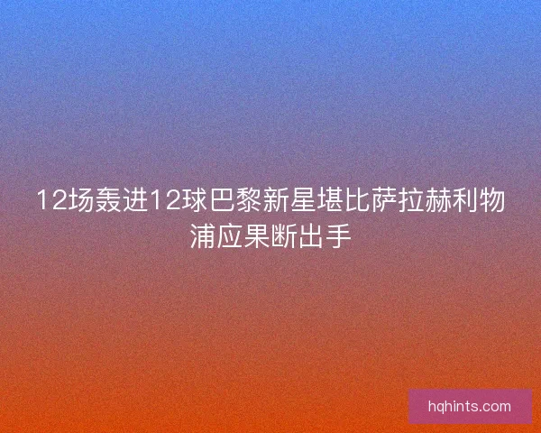 12场轰进12球巴黎新星堪比萨拉赫利物浦应果断出手 12场轰进12球巴黎新星堪比萨拉赫利物浦应果断出手