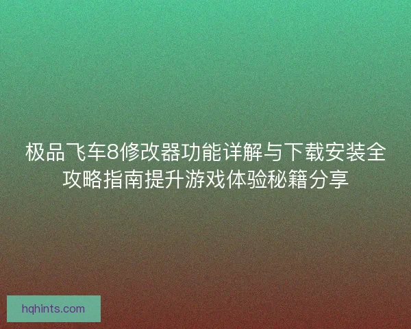 极品飞车8修改器功能详解与下载安装全攻略指南提升游戏体验秘籍分享 极品飞车8修改器功能详解与下载安装全攻略指南提升游戏体验秘籍分享