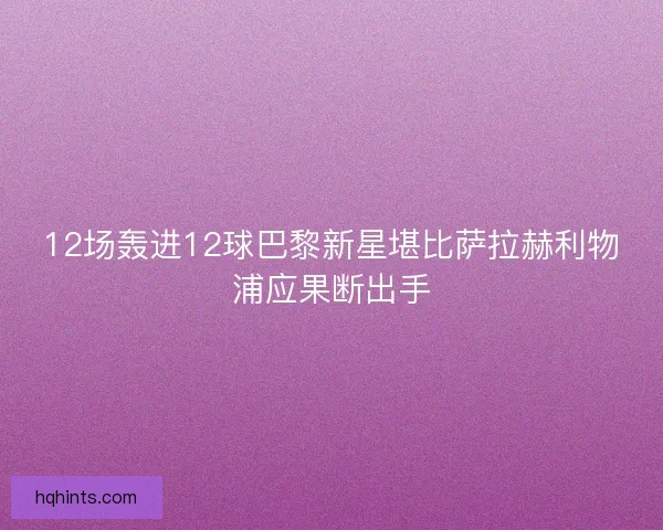 12场轰进12球巴黎新星堪比萨拉赫利物浦应果断出手