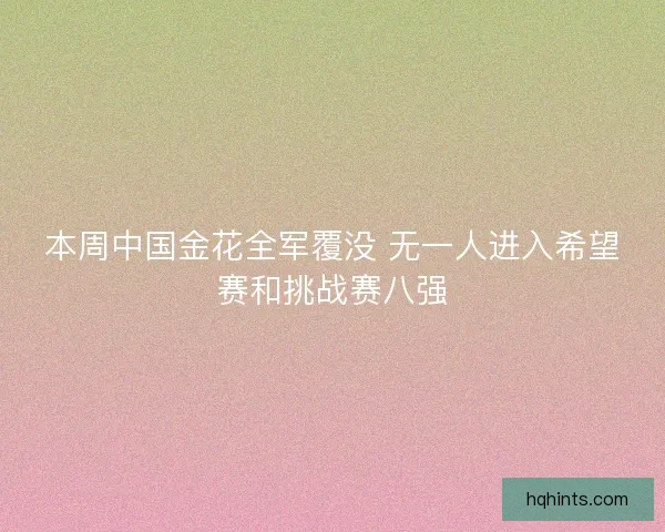 本周中国金花全军覆没 无一人进入希望赛和挑战赛八强