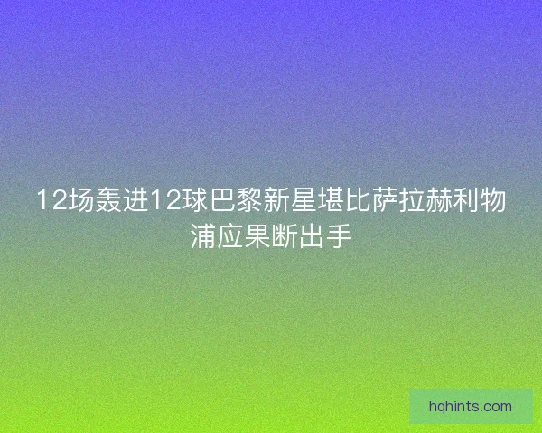 12场轰进12球巴黎新星堪比萨拉赫利物浦应果断出手