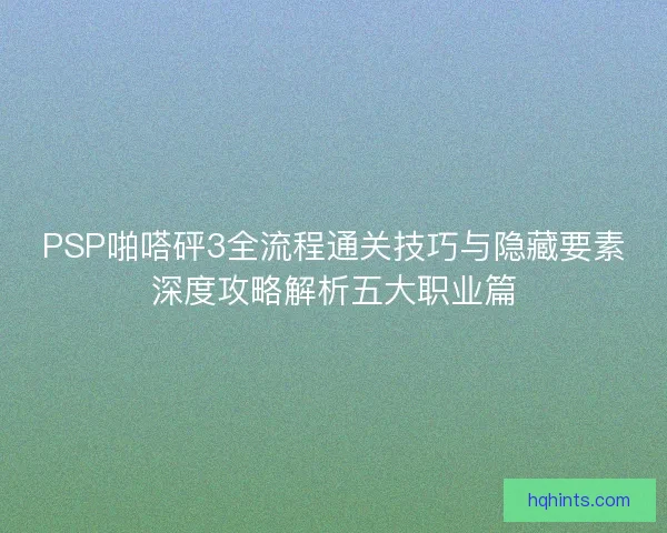 PSP啪嗒砰3全流程通关技巧与隐藏要素深度攻略解析五大职业篇