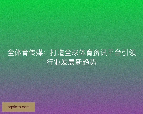 全体育传媒：打造全球体育资讯平台引领行业发展新趋势