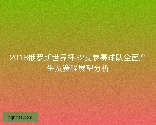 2018俄罗斯世界杯32支参赛球队全面产生及赛程展望分析