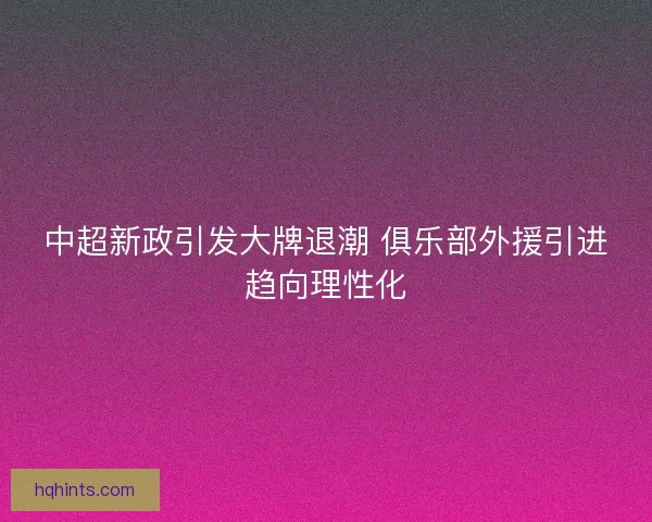 中超新政引发大牌退潮 俱乐部外援引进趋向理性化