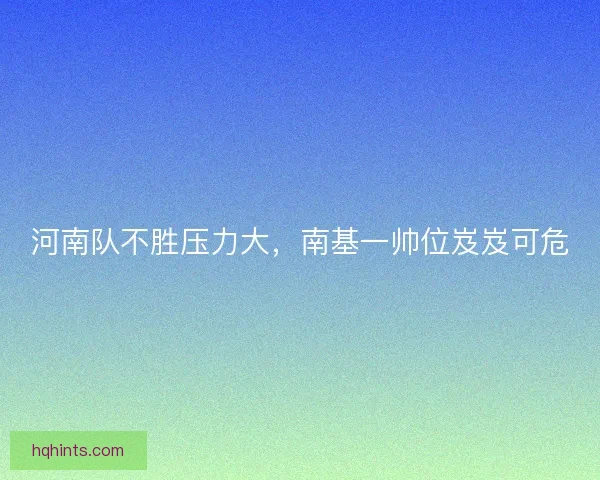 河南队不胜压力大，南基一帅位岌岌可危