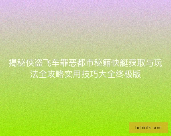 揭秘侠盗飞车罪恶都市秘籍快艇获取与玩法全攻略实用技巧大全终极版
